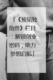 《预见独角兽》栏目：解锁创业密码，助力梦想启航