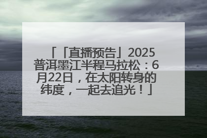 「直播预告」2025普洱墨江半程马拉松：6月22日，在太阳转身的纬度，一起去追光！