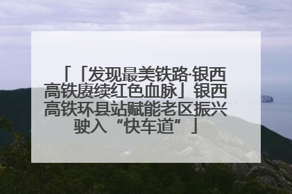 「发现最美铁路·银西高铁赓续红色血脉」银西高铁环县站赋能老区振兴驶入“快车道”