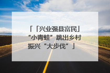 「兴业强县富民」“小青蛙”跳出乡村振兴“大步伐”