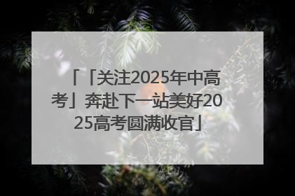 「关注2025年中高考」奔赴下一站美好2025高考圆满收官