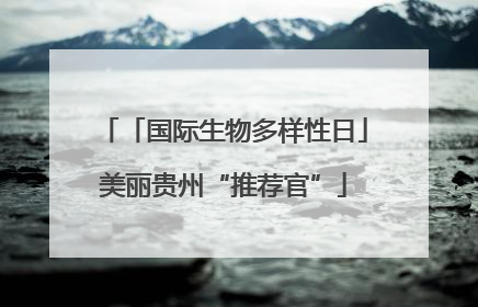 「国际生物多样性日」美丽贵州“推荐官”