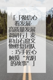 「强信心 看发展·高质量发展调研行」麦积山石窟文物修复团队：巧手匠心触摸“光阴的故事”