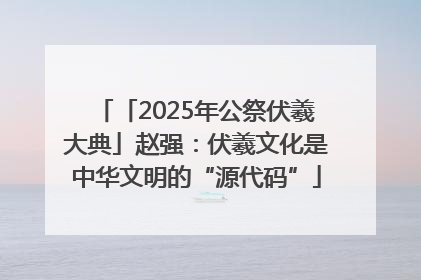 「2025年公祭伏羲大典」赵强：伏羲文化是中华文明的“源代码”