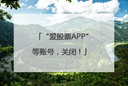 “爱股票APP”等账号，关闭！