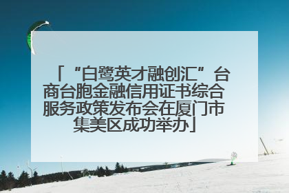 “白鹭英才融创汇”台商台胞金融信用证书综合服务政策发布会在厦门市集美区成功举办