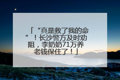 “真是救了我的命”！长沙警方及时劝阻，李奶奶71万养老钱保住了！