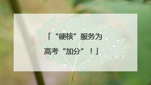 “硬核”服务为高考“加分”！