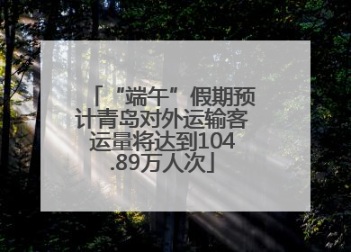 “端午”假期预计青岛对外运输客运量将达到104.89万人次