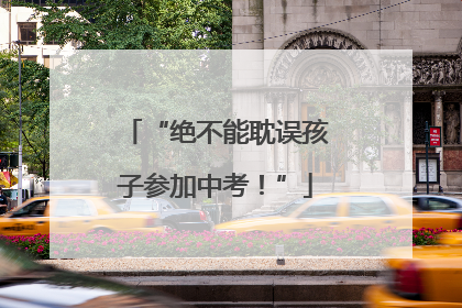 “绝不能耽误孩子参加中考！”