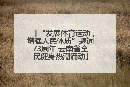 “发展体育运动，增强人民体质”题词73周年 云南省全民健身热潮涌动