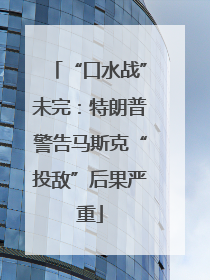 “口水战”未完：特朗普警告马斯克“投敌”后果严重