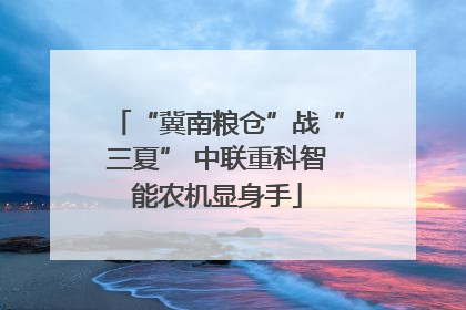 “冀南粮仓”战“三夏” 中联重科智能农机显身手