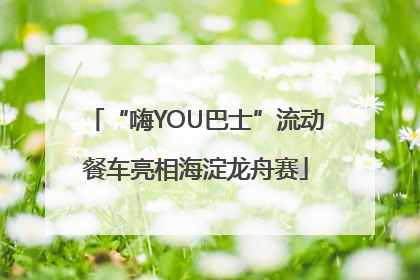 “嗨YOU巴士”流动餐车亮相海淀龙舟赛