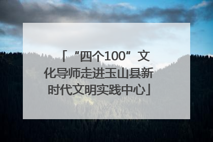 “四个100”文化导师走进玉山县新时代文明实践中心