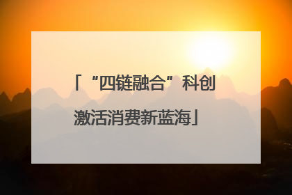 “四链融合”科创激活消费新蓝海
