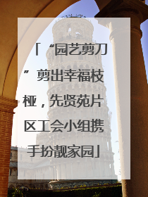 “园艺剪刀”剪出幸福枝桠，先贤苑片区工会小组携手扮靓家园