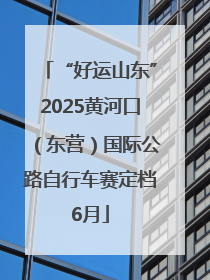 “好运山东”2025黄河口（东营）国际公路自行车赛定档6月