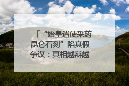 “始皇遣使采药昆仑石刻”陷真假争议：真相越辩越明｜新京报专栏