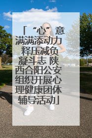 “心”意满满添动力 释压减负凝斗志 陕西合阳公安组织开展心理健康团体辅导活动