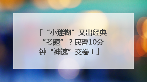 “小迷糊”又出经典“考题”？民警10分钟“神速”交卷！