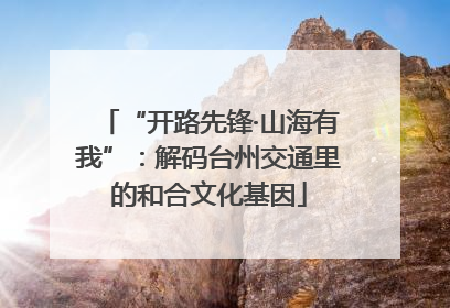 “开路先锋·山海有我”：解码台州交通里的和合文化基因
