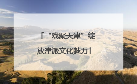 “戏聚天津”绽放津派文化魅力