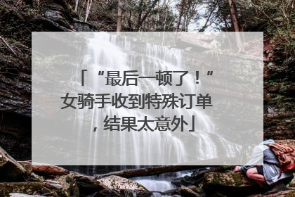 “最后一顿了！”女骑手收到特殊订单，结果太意外