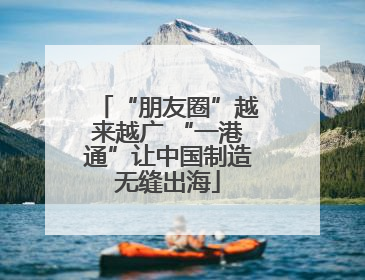 “朋友圈”越来越广 “一港通”让中国制造无缝出海