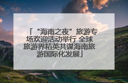 “海南之夜”旅游专场欢迎活动举行 全球旅游界精英共谋海南旅游国际化发展