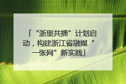 “浙里共播”计划启动，构建浙江省融媒“一张网”新实践