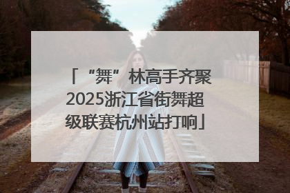 “舞”林高手齐聚 2025浙江省街舞超级联赛杭州站打响
