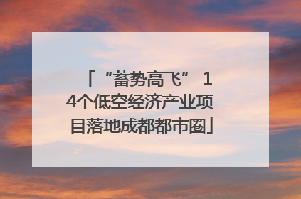 “蓄势高飞” 14个低空经济产业项目落地成都都市圈