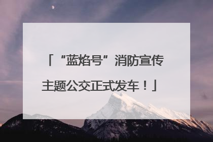 “蓝焰号”消防宣传主题公交正式发车！