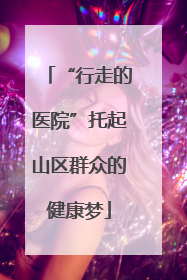 “行走的医院”托起山区群众的健康梦
