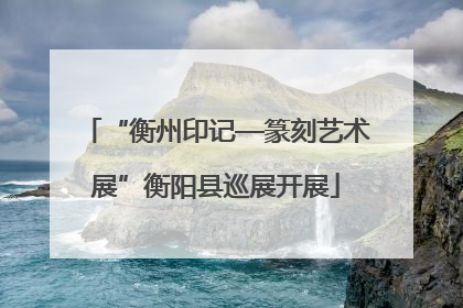 “衡州印记—篆刻艺术展”衡阳县巡展开展