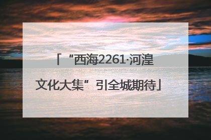 “西海2261·河湟文化大集”引全城期待