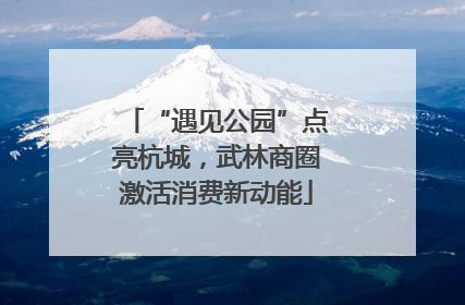 “遇见公园”点亮杭城，武林商圈激活消费新动能