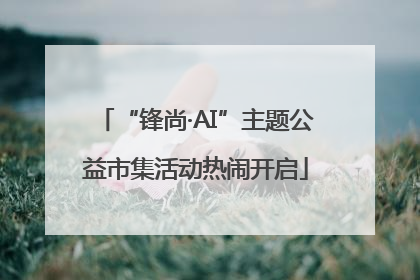 “锋尚·AI”主题公益市集活动热闹开启