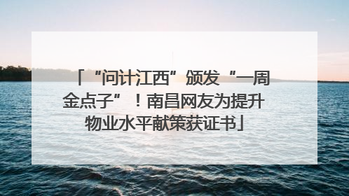 “问计江西”颁发“一周金点子”！南昌网友为提升物业水平献策获证书