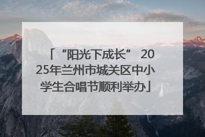 “阳光下成长” 2025年兰州市城关区中小学生合唱节顺利举办