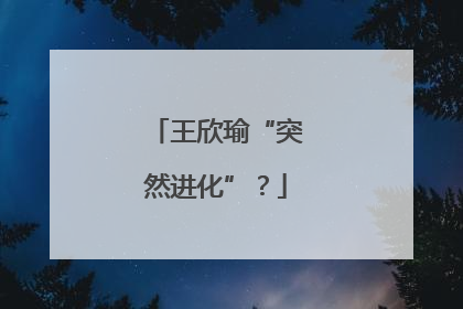 王欣瑜“突然进化”？