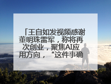 王自如发视频感谢董明珠雷军，称将再次创业，聚焦AI应用方向，“这件事确实来钱快”