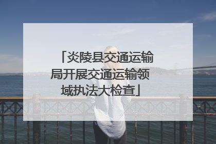 炎陵县交通运输局开展交通运输领域执法大检查