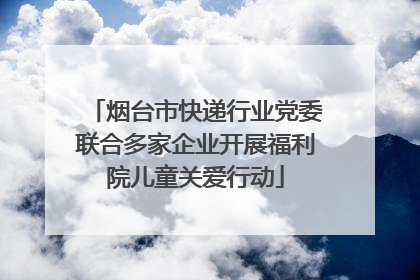 烟台市快递行业党委联合多家企业开展福利院儿童关爱行动