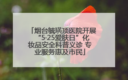 烟台毓璜顶医院开展“5·25爱肤日”化妆品安全科普义诊 专业服务惠及市民