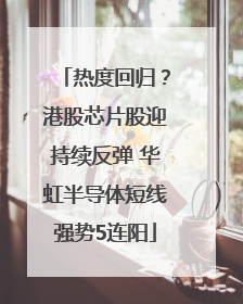 热度回归？港股芯片股迎持续反弹 华虹半导体短线强势5连阳