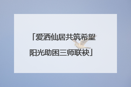 爱洒仙居共筑希望 阳光助困三师联袂