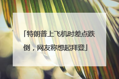 特朗普上飞机时差点跌倒，网友称想起拜登