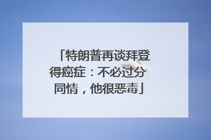 特朗普再谈拜登得癌症：不必过分同情，他很恶毒